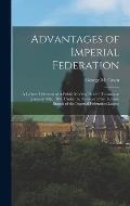 Advantages of Imperial Federation: A Lecture Delivered at A Public Meeting Held in Toronto on January 30th, 1891, Under the Auspices of the Toronto Br
