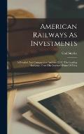 American Railways As Investments: A Detailed And Comparative Analysis Of All The Leading Railways, From The Investor's Point Of View
