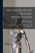 On The Principle Of Non-intervention: A Lecture Delivered In Thehall Of All Souls' College By Mountague Bernard