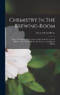 Chemistry In The Brewing-room: Being The Substance Of A Course Of Lessons To Practical Brewers: With Tables Of Alcohol, Extract, And Original Gravity