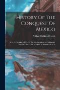 History Of The Conquest Of Mexico: With A Preliminary View Of The Ancient Mexican Civilization, And The Life Of The Conqueror, Hernando Cort?s