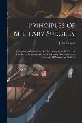 Principles Of Military Surgery: Comprising Observations On The Arrangement, Police, And Practice Of Hospitals, And On The History, Treatment, And Anom