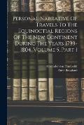 Personal Narrative Of Travels To The Equinoctial Regions Of The New Continent During The Years 1799-1804, Volume 5, Part 1
