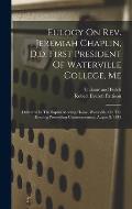 Eulogy On Rev. Jeremiah Chaplin, D.d. First President Of Waterville College, Me: Delivered In The Baptist Meeting House, Waterville, On The Evening Pr