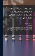 Gentle Measures in the Management and Training of the Young: Or, the Principles on Which a Firm Parental Authority May Be Established and Maintained,
