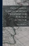 Don Gabriel Garcia Moreno, Pr?sident der Republik Ecuador