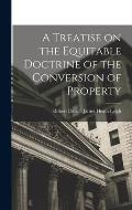 A Treatise on the Equitable Doctrine of the Conversion of Property