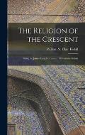 The Religion of the Crescent: Being the James Long Lectures on Muhammadanism
