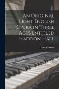An Original Light English Opera in Three Acts Entitled Haddon Hall