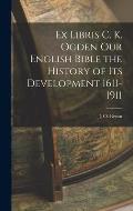 Ex Libris C. K. Ogden Our English Bible the History of Its Development 1611-1911