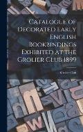 Catalogue of Decorated Early English Bookbindings Exhibited at the Grolier Club 1899