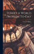 Turkey A World Problem To-Day