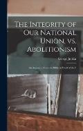 The Integrity of our National Union, vs. Abolitionism: An Argument From the Bible, in Proof of the P
