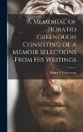 A Memorial of Horatio Greenough Consisting of a Memoir Selections From his Writings