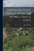 Travels in Egypt, Syria, Cyprus, the Morea, Greece, Italy,