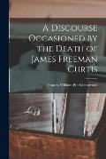 A Discourse Occasioned by the Death of James Freeman Curtis