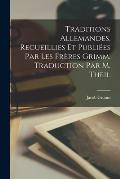 Traditions Allemandes, Recueillies et Publi?es par les Fr?res Grimm. Traduction par M. Theil