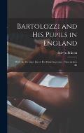Bartolozzi and his Pupils in England: With An Abridged List of his More Important Prints in Line An