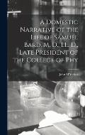 A Domestic Narrative of the Life of Samuel Bard, M. D., LL. D., Late President of the College of Phy