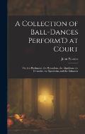 A Collection of Ball-Dances Perform'D at Court: Viz. the Richmond, the Roundeau, the Rigadoon, the Favourite, the Spanheim, and the Britannia