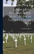A New Latin Reading-Book, Selected From Caesar's Gallic War