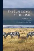 The Blue Ribbon of the Turf: A Chronicle of the Race for the Derby