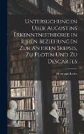 Untersuchungen ?ber Augustins Erkenntnistheorie in Ihren Beziehungen Zur Antiken Skepsis, Zu Plotin Und Zu Descartes