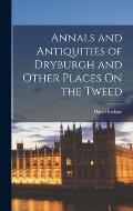 Annals and Antiquities of Dryburgh and Other Places On the Tweed