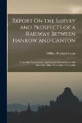 Report On the Survey and Prospects of a Railway Between Hankow and Canton: Under the Concession by the Chinese Government to the American China Develo