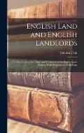 English Land and English Landlords: An Enquiry Into the Origin and Character of the English Land System, With Proposals for Its Reform