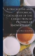 A Descriptive and Historical Catalogue of the Collection of Pictures at Knowsley Hall