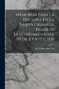 Memorias Para La Historia De La Nueva Granada Desde Su Descubrimiento El 20 De Julio De 1810