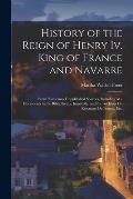 History of the Reign of Henry Iv. King of France and Navarre: From Numerous Unpublished Sources, Including Ms. Documents in the Biblioth?que Imp?riale
