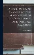 A Collection of Examples of the Applications of the Differential and Integral Calculus