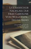 Literarischer Nachlass Der Frau Caroline Von Wolzogen... Erster Band