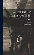 La Guerre De S?cession, 1861-1865