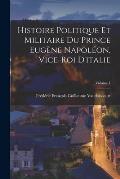 Histoire Politique Et Militaire Du Prince Eug?ne Napol?on, Vice-Roi D'italie; Volume 1