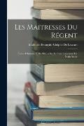Les Maitresses Du R?gent: ?tudes D'histoire Et De Moeurs Sur Le Commencement Du Xviiie Si?cle