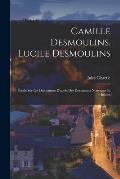 Camille Desmoulins. Lucile Desmoulins: ?tude Sur Les Dantonistes D'apr?s Des Documents Nouveaux Et In?dits