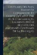 Coutumes Des Pays, Duch? De Luxembourg Et Comt? De Chiny, Par M.-N.-J. Leclercq (C. Laurent). [With] (Recueil Des Anciennes Coutumes De La Belgique).