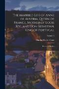 The Married Life of Anne of Austria, Queen of France, Mother of Louis Xiv., and Don Sebastian, King of Portugal: Historical Studies; Volume 1