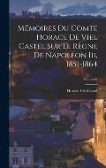 M?moires Du Comte Horace De Viel Castel Sur Le R?gne De Napol?on Iii, 1851-1864; Volume 6