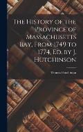 The History of the Province of Massachusetts Bay, From 1749 to 1774, Ed. by J. Hutchinson