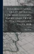 Historia General De Las Antiguas Colonias Hispano-Americanas, Desde Su Descubrimiento Hasta 1808