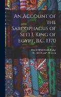 An Account of the Sarcophagus of Seti I, King of Egypt, B.C. 1370