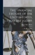 The Financial History of the United States, From 1861 to 1885: By Albert S. Bolles