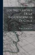 Los Precursores De La Independencia De Chile; Volume 1