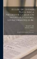 Recueil De Diverses Pieces, Sur La Philosophie, La Religion Naturelle, L'histoire, Les Mathematiques, &c: Lettres De Mrs. Leibniz, Newton &c