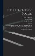 The Elements of Euclid: The Errors by Which Theon, Or Others, Have Long Vitiated These Books, Are Corrected, and Some of Euclid's Demonstratio
