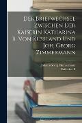 Der Briefwechsel Zwischen Der Kaiserin Katharina Ii. Von Russland Und Joh. Georg Zimmermann